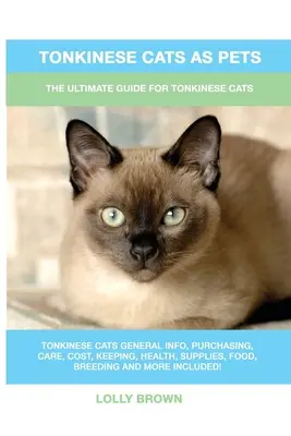 Pisicile tonkinese ca animale de companie: Ghidul suprem pentru pisicile tonkinese - Tonkinese Cats as Pets: The Ultimate Guide for Tonkinese Cats