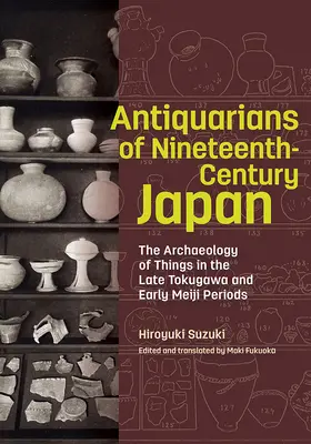Antichități din Japonia secolului al XIX-lea: Arheologia lucrurilor la sfârșitul perioadei Tokugawa și începutul perioadei Meiji - Antiquarians of Nineteenth-Century Japan: The Archaeology of Things in the Late Tokugawa and Early Meiji Periods