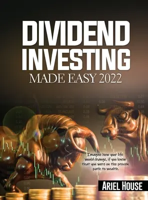 Dividend Investing Made Easy 2022: Imaginați-vă cum vi s-ar schimba viața, dacă ați ști că vă aflați pe calea dovedită spre bogăție - Dividend Investing Made Easy 2022: Imagine how your life would change, if you knew that you were on the proven path to wealth