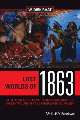 Lumile pierdute din 1863: Relocarea și îndepărtarea indienilor americani din zona centrală a Munților Stâncoși și din sud-vestul extins - Lost Worlds of 1863: Relocation and Removal of American Indians in the Central Rockies and the Greater Southwest