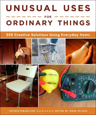 Utilizări neobișnuite pentru lucruri obișnuite: 250 de soluții creative folosind obiecte obișnuite - Unusual Uses for Ordinary Things: 250 Creative Solutions Using Everyday Items