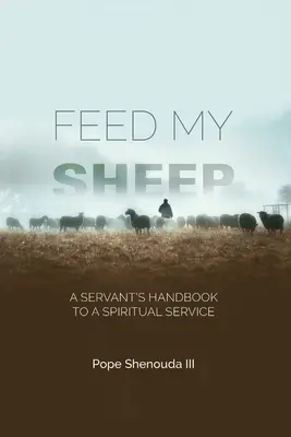 Paște-mi oile - Manualul unui slujitor pentru o slujire spirituală - Feed My Sheep - A Servant's Handbook to a spiritual Service