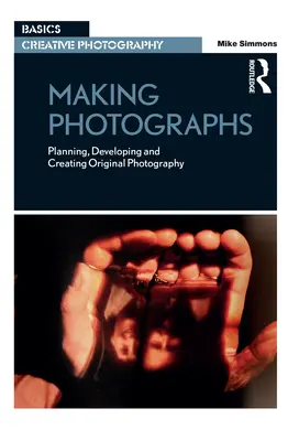 Making Photographs: Planificarea, dezvoltarea și crearea de fotografii originale - Making Photographs: Planning, Developing and Creating Original Photography