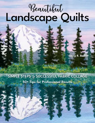 Quilts cu peisaje frumoase: Pași simpli pentru un colaj de țesături de succes; 50+ sfaturi pentru rezultate profesionale - Beautiful Landscape Quilts: Simple Steps to Successful Fabric Collage; 50+ Tips for Professional Results