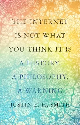 Internetul nu este ceea ce credeți că este: o istorie, o filosofie, un avertisment - The Internet Is Not What You Think It Is: A History, a Philosophy, a Warning