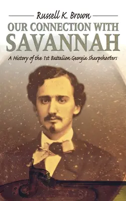 Legătura noastră cu Savannah: Istoria Batalionului 1 Georgia Sharpshooters, 1862-1865 - Our Connection With Savannah: History Of The 1st Battalion Georgia Sharpshooters, 1862-1865