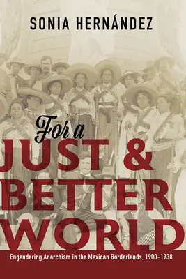 Pentru o lume dreaptă și mai bună: Engendering Anarchism in the Mexican Borderlands, 1900-1938 - For a Just and Better World: Engendering Anarchism in the Mexican Borderlands, 1900-1938