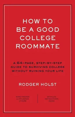 How to Be a Good College Roommate: A 64-Page, Step-By-Step Guide to Surviving College Without Ruining Your Life