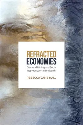 Economii refractate: Mineritul diamantelor și reproducerea socială în Nord - Refracted Economies: Diamond Mining and Social Reproduction in the North