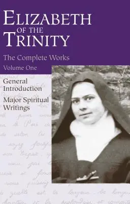 Operele complete ale Elisabetei a Treimii, vol. 1: Introducere generală - Principalele scrieri spirituale - The Complete Works of Elizabeth of the Trinity, Vol. 1: General Introduction - Major Spiritual Writings