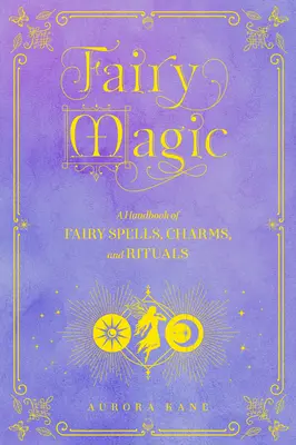 Magia zânelor: Un manual de vrăji, farmece și ritualuri de încântarevolumul 11 - Fairy Magic: A Handbook of Enchanting Spells, Charms, and Ritualsvolume 11