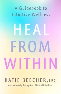 Vindecarea din interior: A Guidebook to Intuitive Wellness (Ghid pentru o stare de bine intuitivă) - Heal from Within: A Guidebook to Intuitive Wellness