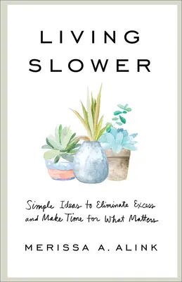 Living Slower: Idei simple pentru a elimina excesele și a vă face timp pentru ceea ce contează - Living Slower: Simple Ideas to Eliminate Excess and Make Time for What Matters