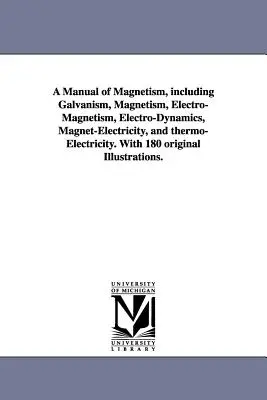 Manual de magnetism, inclusiv galvanism, magnetism, electromagnetism, electrodinamică, magnetoelectricitate și termoelectricitate. With 180 origi - A Manual of Magnetism, including Galvanism, Magnetism, Electro-Magnetism, Electro-Dynamics, Magnet-Electricity, and thermo-Electricity. With 180 origi
