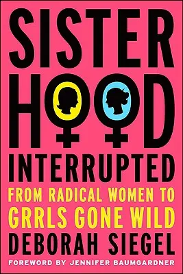 Sisterhood, Interrupted: De la femeile radicale la Grrls Gone Wild - Sisterhood, Interrupted: From Radical Women to Grrls Gone Wild