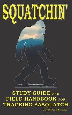 Squatchin': Ghid de studiu și manual de teren pentru urmărirea Sasquatch - Squatchin': Study Guide and Field Handbook for Tracking Sasquatch