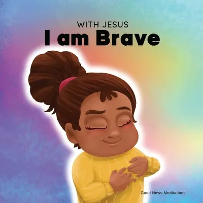 Cu Isus sunt curajos: O carte creștină pentru copii despre încrederea în Dumnezeu pentru a depăși îngrijorarea, anxietatea și frica de întuneric - With Jesus I am brave: A Christian children book on trusting God to overcome worry, anxiety and fear of the dark