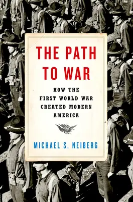 Calea spre război: Cum a creat Primul Război Mondial America modernă - The Path to War: How the First World War Created Modern America