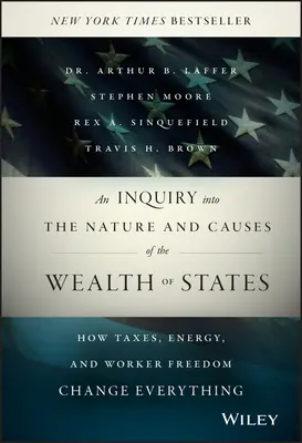 An Inquiry Into the Nature and Causes of the Wealth of States: Cum impozitele, energia și libertatea muncitorilor schimbă totul - An Inquiry Into the Nature and Causes of the Wealth of States: How Taxes, Energy, and Worker Freedom Change Everything