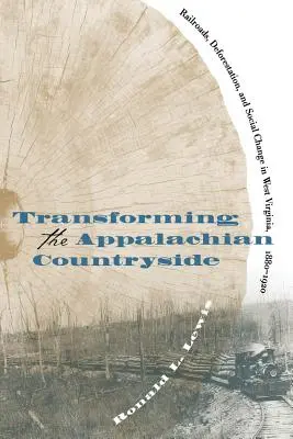 Transformarea zonelor rurale din Apalași: Căile ferate, despădurirea și schimbarea socială în Virginia de Vest, 1880-1920 - Transforming the Appalachian Countryside: Railroads, Deforestation, and Social Change in West Virginia, 1880-1920