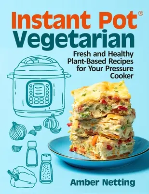 Instant Pot(R) Vegetarian: Rețete proaspete și sănătoase pe bază de plante pentru aparatul dvs. de gătit sub presiune: O carte de bucate - Instant Pot(R) Vegetarian: Fresh and Healthy Plant-Based Recipes for Your Pressure Cooker: A Cookbook