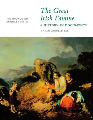 Marea foamete irlandeză: O istorie în documente: (din seria Broadview Sources) - The Great Irish Famine: A History in Documents: (from the Broadview Sources Series)