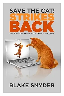 Save the Cat! Strikes Back: More Trouble for Screenwriters to Get In... and Out of - Save the Cat! Strikes Back: More Trouble for Screenwriters to Get Into... and Out of