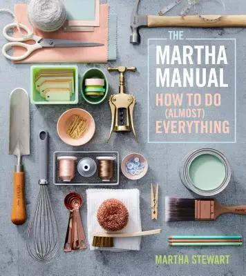 Manualul Martha: Cum să faci (aproape) totul - The Martha Manual: How to Do (Almost) Everything