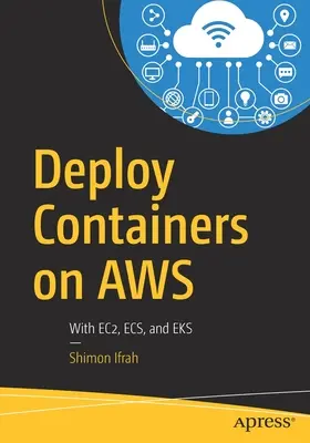 Deploy Containers on Aws: Cu Ec2, Ecs și Eks - Deploy Containers on Aws: With Ec2, Ecs, and Eks