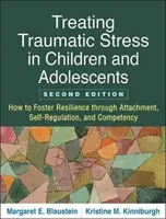 Tratarea stresului traumatic la copii și adolescenți, ediția a doua: Cum să încurajați reziliența prin atașament, autoreglare și competență - Treating Traumatic Stress in Children and Adolescents, Second Edition: How to Foster Resilience Through Attachment, Self-Regulation, and Competency