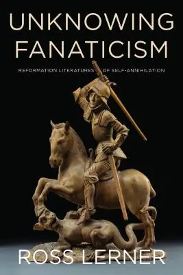 Fanatismul neștiut: Literaturile Reformei de autoanihilare - Unknowing Fanaticism: Reformation Literatures of Self-Annihilation