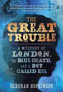 Marea încurcătură: Misterul Londrei, Moartea Albastră și un băiat numit Anghilă: A Mystery of London, the Blue Death, and a Boy Called Eel - The Great Trouble: A Mystery of London, the Blue Death, and a Boy Called Eel