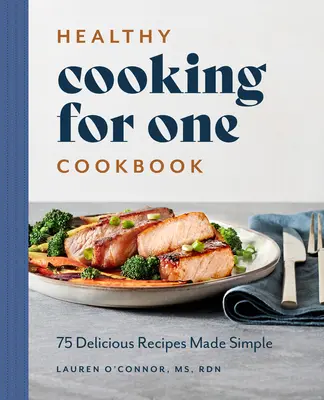 Gătit sănătos pentru o carte de bucate: 75 de rețete delicioase făcute simplu - Healthy Cooking for One Cookbook: 75 Delicious Recipes Made Simple