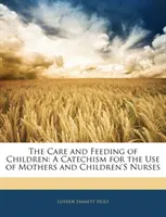Îngrijirea și hrănirea copiilor - Un catehism pentru uzul mamelor și al asistenților medicali pentru copii - Care and Feeding of Children - A Catechism for the Use of Mothers and Children's Nurses