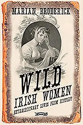 Femei irlandeze sălbatice: Vieți extraordinare din istorie - Wild Irish Women: Extraordinary Lives from History