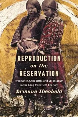 Reproducerea în rezervație: Sarcina, nașterea și colonialismul în lungul secol XX - Reproduction on the Reservation: Pregnancy, Childbirth, and Colonialism in the Long Twentieth Century