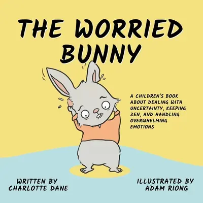 Iepurașul îngrijorat: A Children's Book About Dealing With Uncertainty, Keeping Zen, and Handling Overwhelming Emotions - The Worried Bunny: A Children's Book About Dealing With Uncertainty, Keeping Zen, and Handling Overwhelming Emotions