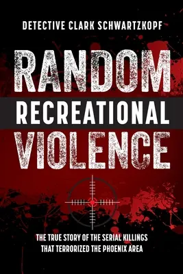 Violență recreativă la întâmplare: Povestea adevărată a crimelor în serie care au terorizat zona Phoenix - Random Recreational Violence: The True Story of the Serial Killings that Terrorized the Phoenix Area