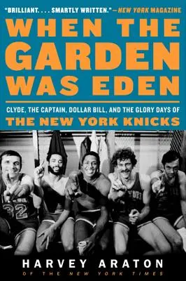 Când grădina era Edenul: Clyde, căpitanul, Dollar Bill și zilele de glorie ale echipei New York Knicks - When the Garden Was Eden: Clyde, the Captain, Dollar Bill, and the Glory Days of the New York Knicks