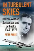 În ceruri turbulente: Succesele și eșecurile aviației britanice - 1945-1975 - In Turbulent Skies: British Aviation Successes and Setbacks - 1945-1975