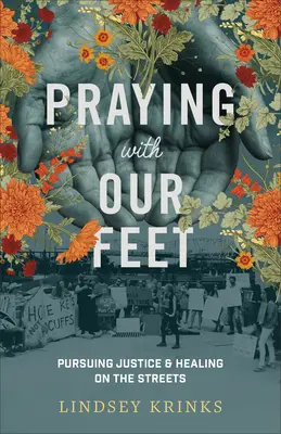 Rugându-ne cu picioarele: Căutând dreptatea și vindecarea pe străzi (Praying with Our Feet: Pursuing Justice and Healing on the Streets) - Praying with Our Feet: Pursuing Justice and Healing on the Streets