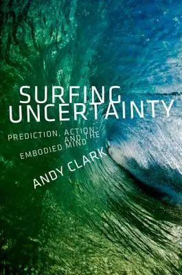 Surfing Uncertainty: Predicție, acțiune și mintea corporală - Surfing Uncertainty: Prediction, Action, and the Embodied Mind