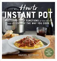 Cum să Instant Pot: Stăpânirea tuturor funcțiilor oalei unice care va schimba modul în care gătiți - acum complet actualizată pentru cele mai recente G - How to Instant Pot: Mastering All the Functions of the One Pot That Will Change the Way You Cook - Now Completely Updated for the Latest G