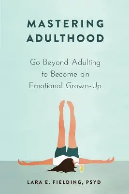 Mastering Adulthood: Du-te dincolo de Adulting pentru a deveni un adult emoțional - Mastering Adulthood: Go Beyond Adulting to Become an Emotional Grown-Up