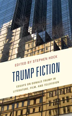 Trump Fiction: Eseuri despre Donald Trump în literatură, film și televiziune - Trump Fiction: Essays on Donald Trump in Literature, Film, and Television
