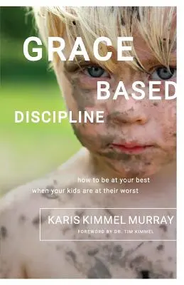 Disciplina bazată pe har: Cum să fii în cea mai bună formă atunci când copiii tăi sunt în cea mai proastă formă - Grace Based Discipline: How to Be at Your Best When Your Kids Are at Their Worst