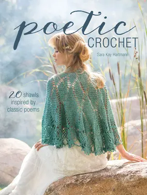 Croșetat poetic: 20 de șaluri inspirate din poezii clasice - Poetic Crochet: 20 Shawls Inspired by Classic Poems