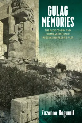 Amintiri din Gulag: Redescoperirea și comemorarea trecutului represiv al Rusiei - Gulag Memories: The Rediscovery and Commemoration of Russia's Repressive Past