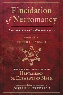Elucidarea necromanției Lucidarium Artis Nigromantice atribuită lui Petru din Abano: inclusiv o nouă traducere a Heptameronului său sau Elemente de Mag - Elucidation of Necromancy Lucidarium Artis Nigromantice Attributed to Peter of Abano: Including a New Translation of His Heptameron or Elements of Mag