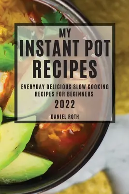Rețetele mele Instant Pot 2022: Rețete delicioase de gătit lent în fiecare zi pentru începători - My Instant Pot Recipes 2022: Everyday Delicious Slow Cooking Recipes for Beginners